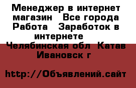 Менеджер в интернет-магазин - Все города Работа » Заработок в интернете   . Челябинская обл.,Катав-Ивановск г.